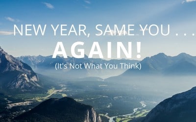 New Year, Same You…. Again! (it’s not what you think)