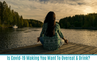 Is Covid-19 Making You Want to Overeat & Drink? (5 Sanity Saving Ideas Inside!)